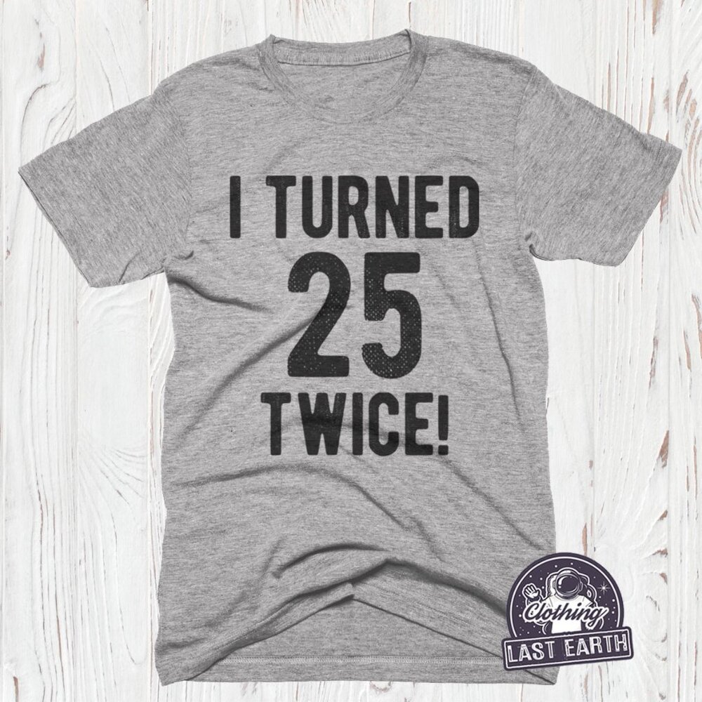 Funny 50th Birthday Shirt I Turned 25 Twice T-Shirt Mens Joke Gift for Him